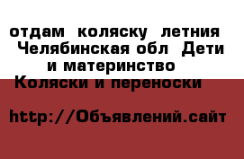 отдам  коляску  летния - Челябинская обл. Дети и материнство » Коляски и переноски   